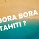 Is Bora Bora and Tahiti the same?